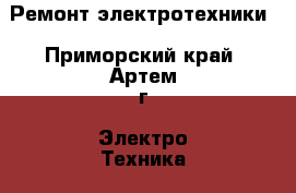 Ремонт электротехники - Приморский край, Артем г. Электро-Техника » Услуги   . Приморский край